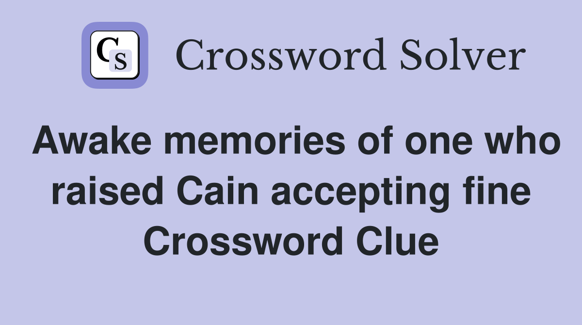 Awake memories of one who raised Cain accepting fine - Crossword Clue
